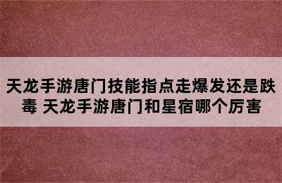 天龙手游唐门技能指点走爆发还是跌毒 天龙手游唐门和星宿哪个厉害